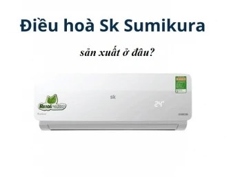 Điều hòa Sumikura sản xuất ở đâu và kiểm định như thế nào